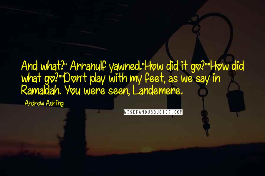 Andrew Ashling quotes: And what?" Arranulf yawned."How did it go?""How did what go?""Don't play with my feet, as we say in Ramaldah. You were seen, Landemere.