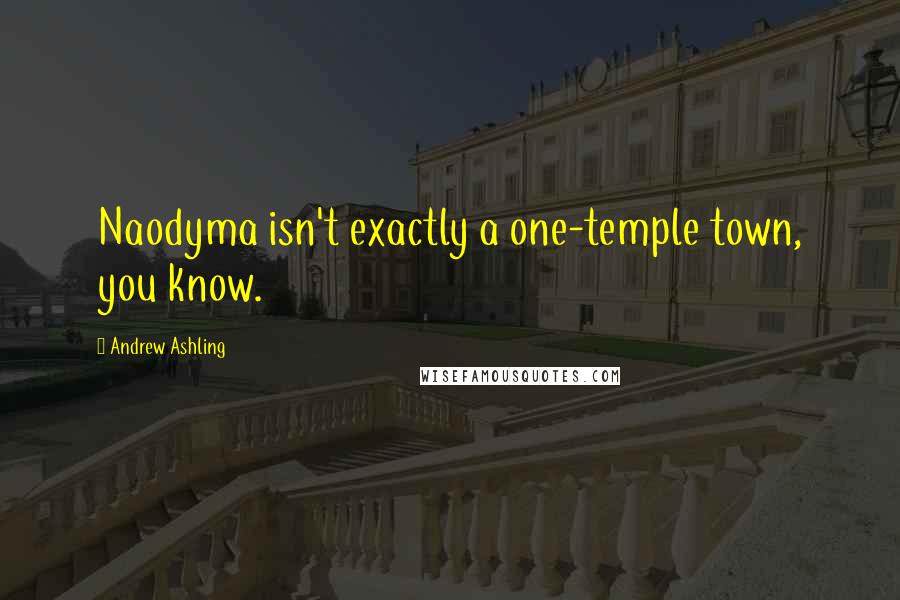 Andrew Ashling quotes: Naodyma isn't exactly a one-temple town, you know.