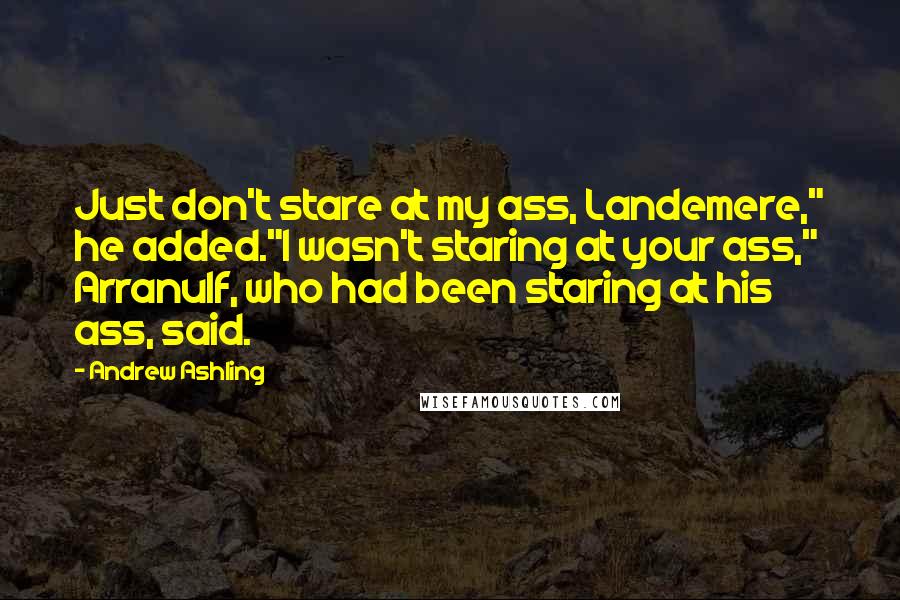 Andrew Ashling quotes: Just don't stare at my ass, Landemere," he added."I wasn't staring at your ass," Arranulf, who had been staring at his ass, said.