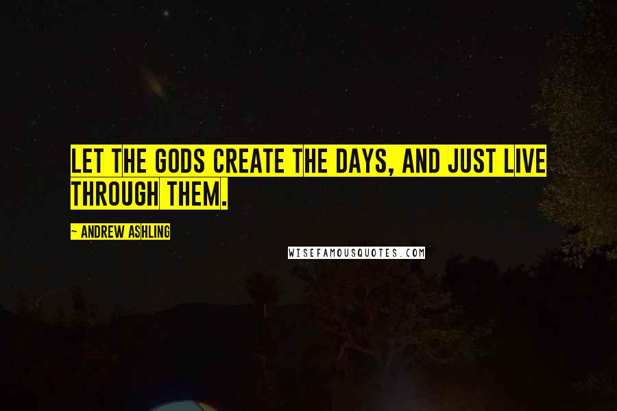 Andrew Ashling quotes: Let the Gods create the days, and just live through them.