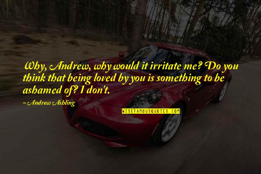 Andrew Ashling Quotes By Andrew Ashling: Why, Andrew, why would it irritate me? Do