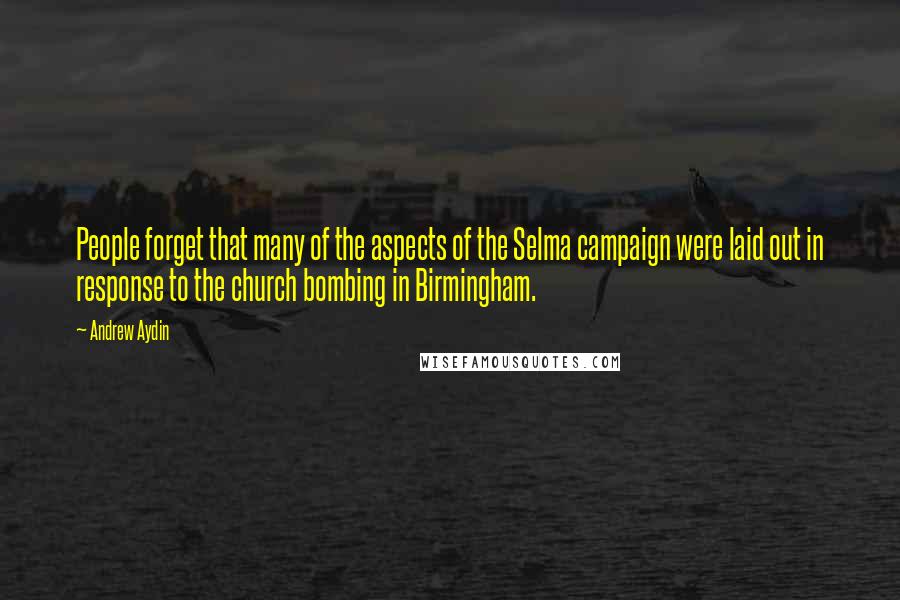 Andrew Aydin quotes: People forget that many of the aspects of the Selma campaign were laid out in response to the church bombing in Birmingham.