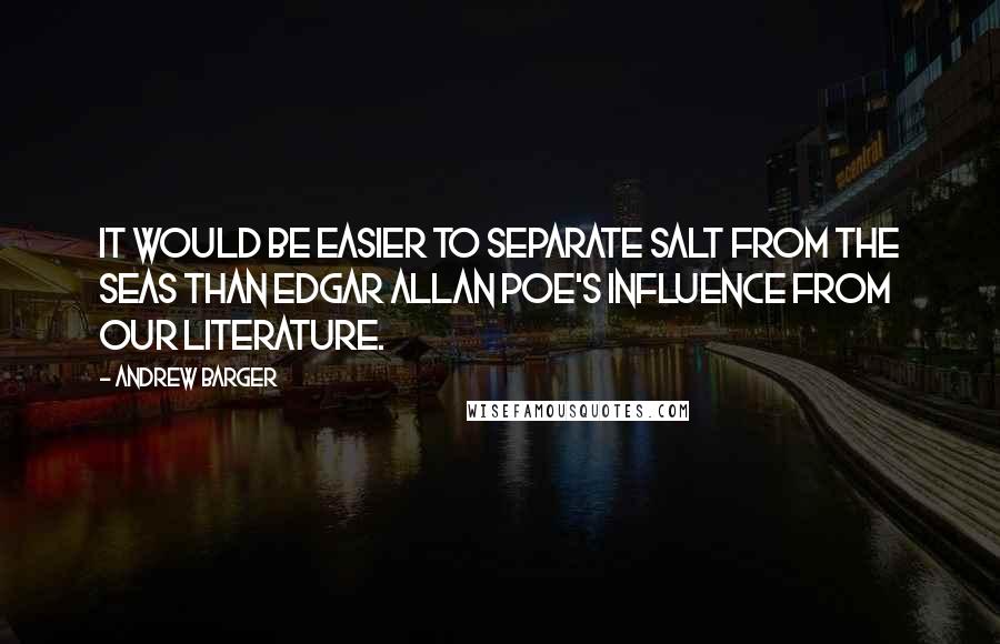 Andrew Barger quotes: It would be easier to separate salt from the seas than Edgar Allan Poe's influence from our literature.