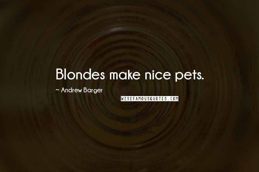 Andrew Barger quotes: Blondes make nice pets.