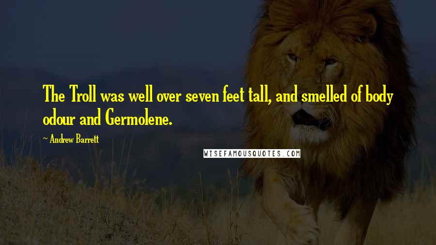 Andrew Barrett quotes: The Troll was well over seven feet tall, and smelled of body odour and Germolene.