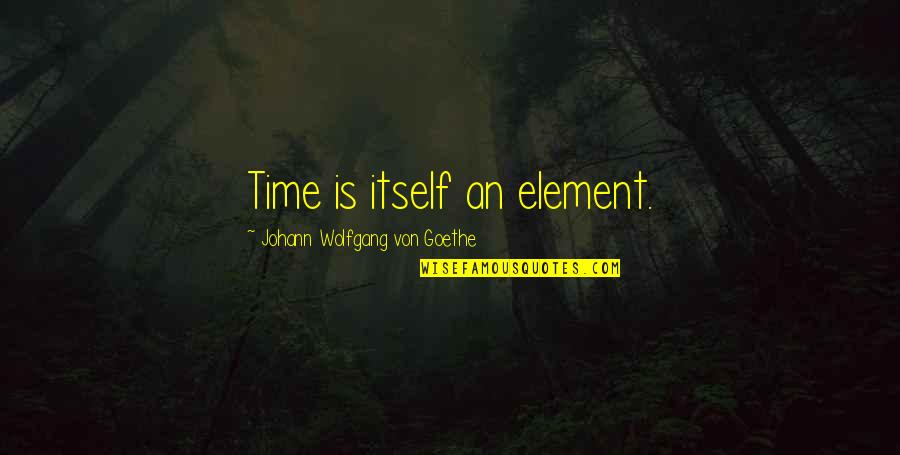 Andrew Belle Lyric Quotes By Johann Wolfgang Von Goethe: Time is itself an element. Andrew Belle Lyric Quotes By Johann Wolfgang Von Goethe: Time is itself an element.