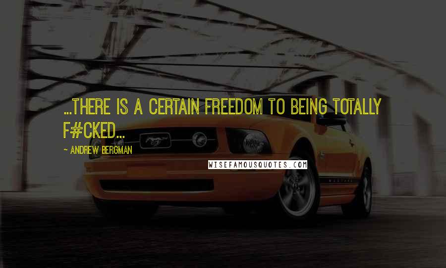 Andrew Bergman quotes: ...there is a certain freedom to being totally f#cked...