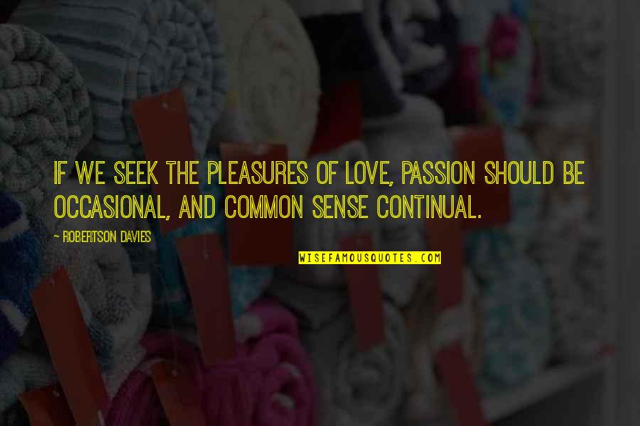 Andrew Bernard Quotes By Robertson Davies: If we seek the pleasures of love, passion