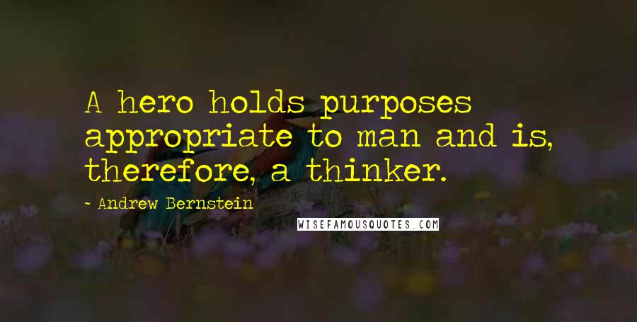 Andrew Bernstein quotes: A hero holds purposes appropriate to man and is, therefore, a thinker.