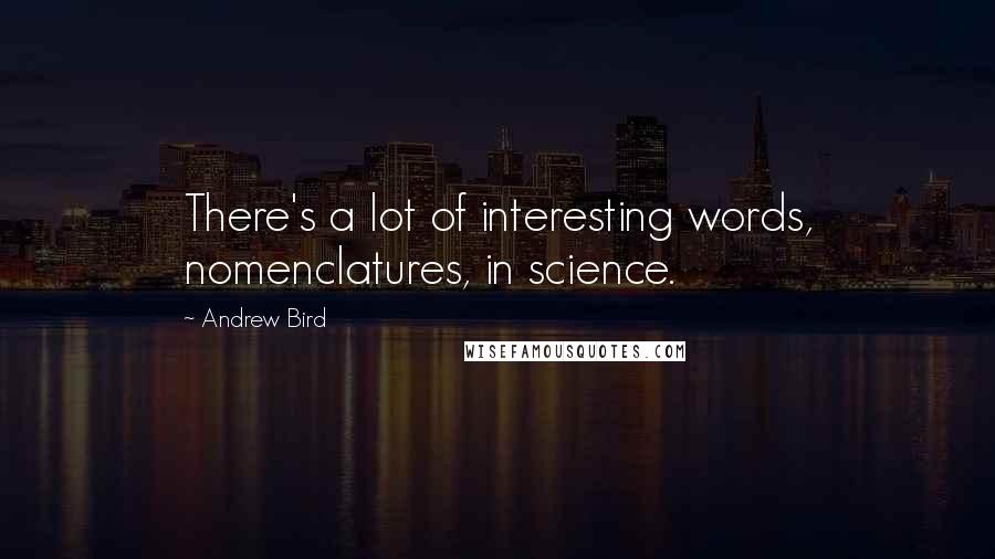 Andrew Bird quotes: There's a lot of interesting words, nomenclatures, in science.