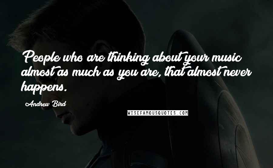Andrew Bird quotes: People who are thinking about your music almost as much as you are, that almost never happens.