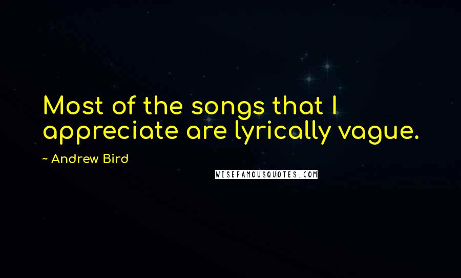Andrew Bird quotes: Most of the songs that I appreciate are lyrically vague.