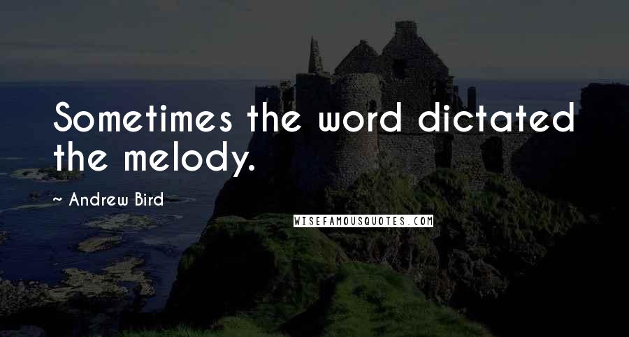 Andrew Bird quotes: Sometimes the word dictated the melody.