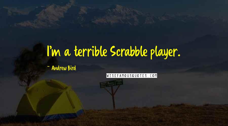 Andrew Bird quotes: I'm a terrible Scrabble player.