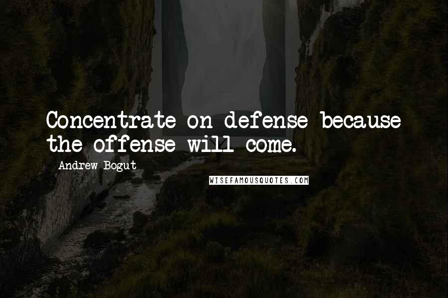 Andrew Bogut quotes: Concentrate on defense because the offense will come.