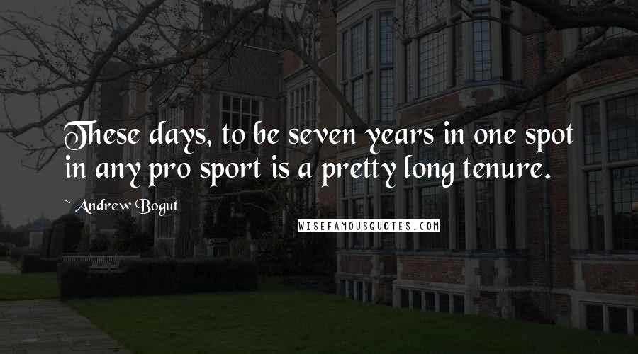 Andrew Bogut quotes: These days, to be seven years in one spot in any pro sport is a pretty long tenure.