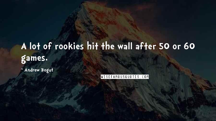 Andrew Bogut quotes: A lot of rookies hit the wall after 50 or 60 games.