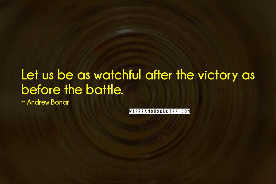 Andrew Bonar quotes: Let us be as watchful after the victory as before the battle.
