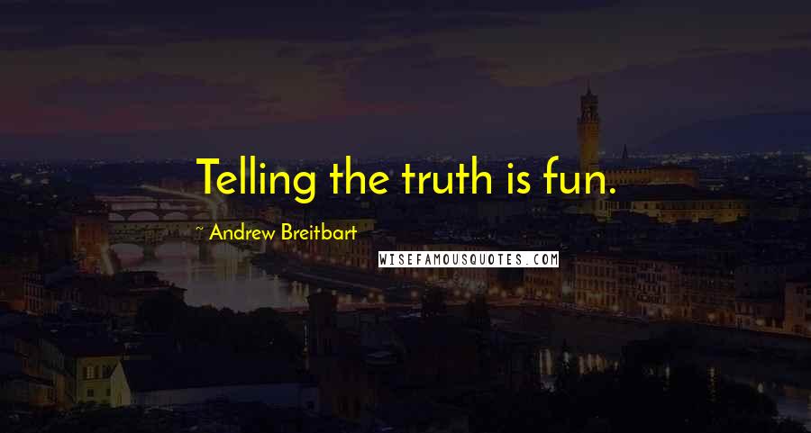 Andrew Breitbart quotes: Telling the truth is fun.