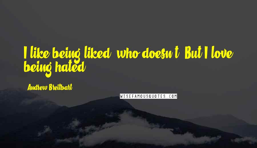 Andrew Breitbart quotes: I like being liked, who doesn't? But I love being hated.