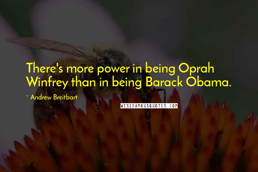 Andrew Breitbart quotes: There's more power in being Oprah Winfrey than in being Barack Obama.