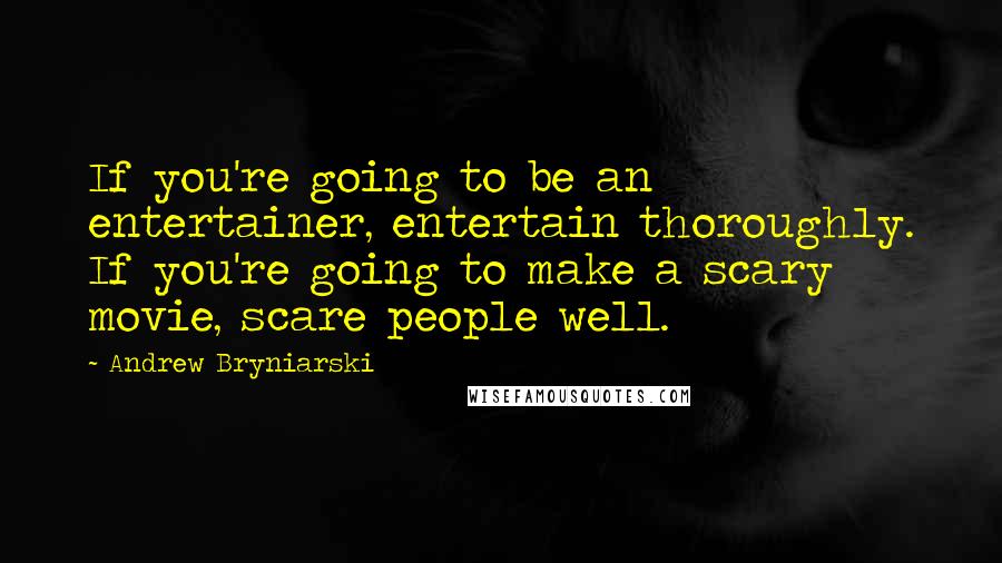 Andrew Bryniarski quotes: If you're going to be an entertainer, entertain thoroughly. If you're going to make a scary movie, scare people well.