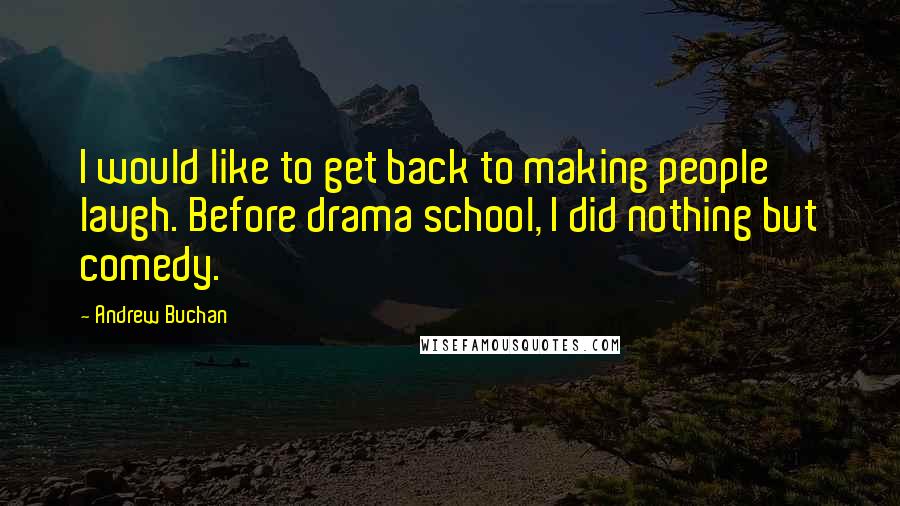 Andrew Buchan quotes: I would like to get back to making people laugh. Before drama school, I did nothing but comedy.