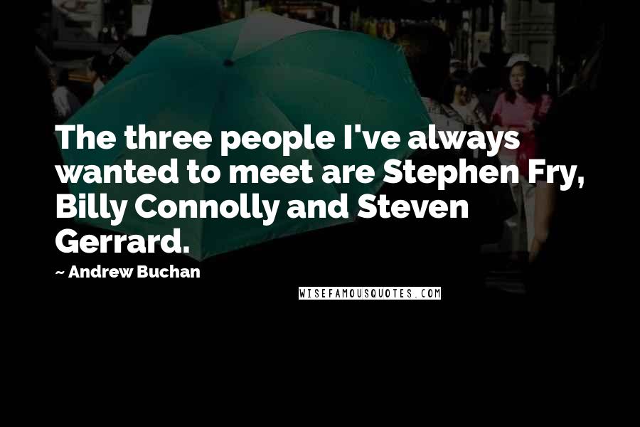 Andrew Buchan quotes: The three people I've always wanted to meet are Stephen Fry, Billy Connolly and Steven Gerrard.