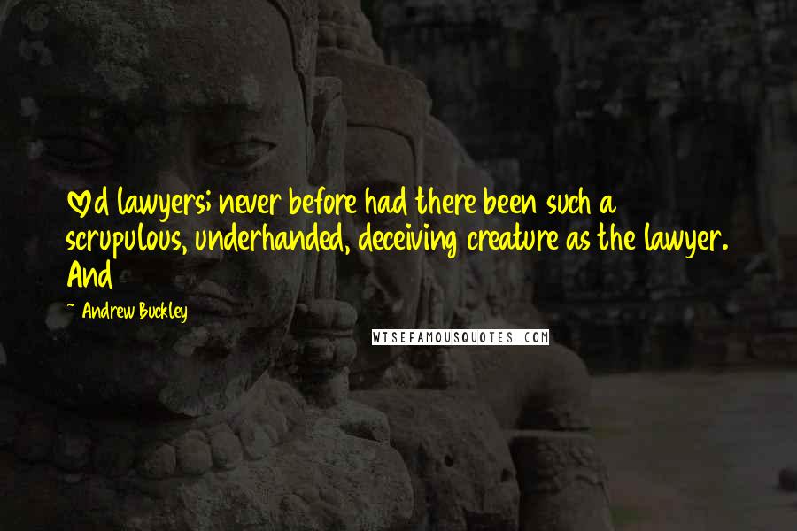 Andrew Buckley quotes: loved lawyers; never before had there been such a scrupulous, underhanded, deceiving creature as the lawyer. And