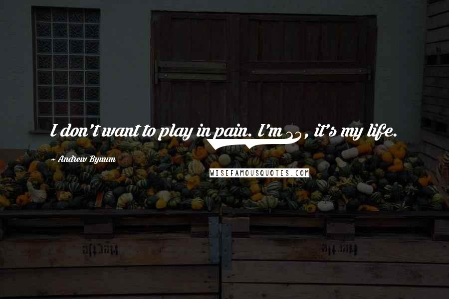 Andrew Bynum quotes: I don't want to play in pain. I'm 25, it's my life.