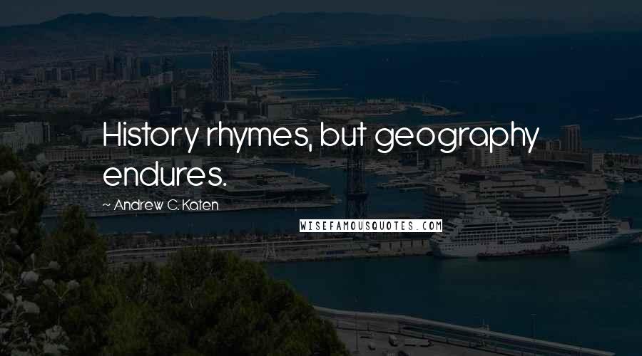Andrew C. Katen quotes: History rhymes, but geography endures.