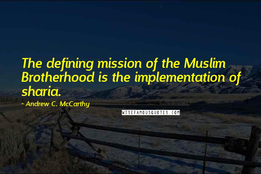 Andrew C. McCarthy quotes: The defining mission of the Muslim Brotherhood is the implementation of sharia.