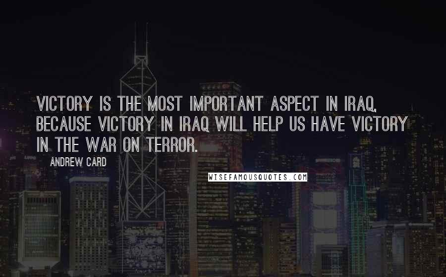 Andrew Card quotes: Victory is the most important aspect in Iraq, because victory in Iraq will help us have victory in the War on Terror. Andrew Card quotes: Victory is the most important aspect in Iraq, because victory in Iraq will help us have victory in the War on Terror.