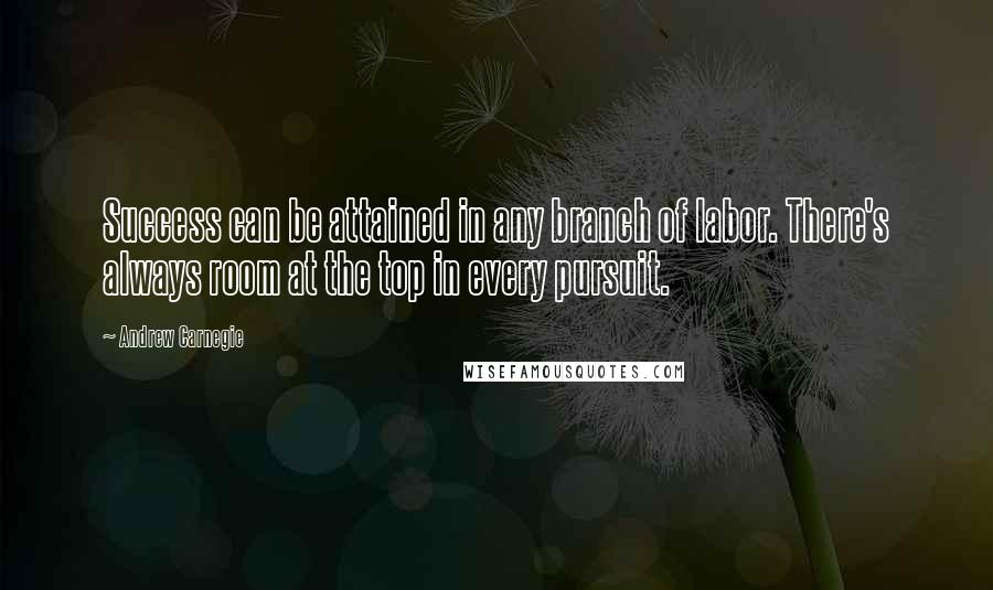 Andrew Carnegie quotes: Success can be attained in any branch of labor. There's always room at the top in every pursuit.