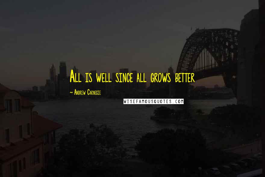 Andrew Carnegie quotes: All is well since all grows better
