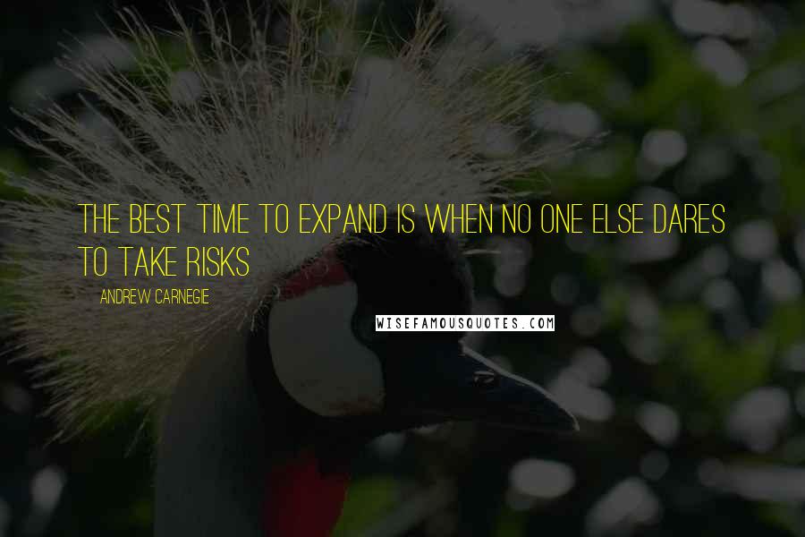 Andrew Carnegie quotes: The best time to expand is when no one else dares to take risks