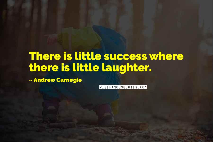 Andrew Carnegie quotes: There is little success where there is little laughter.