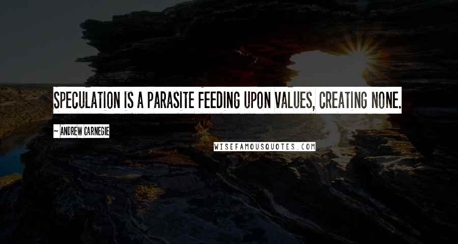 Andrew Carnegie quotes: Speculation is a parasite feeding upon values, creating none.