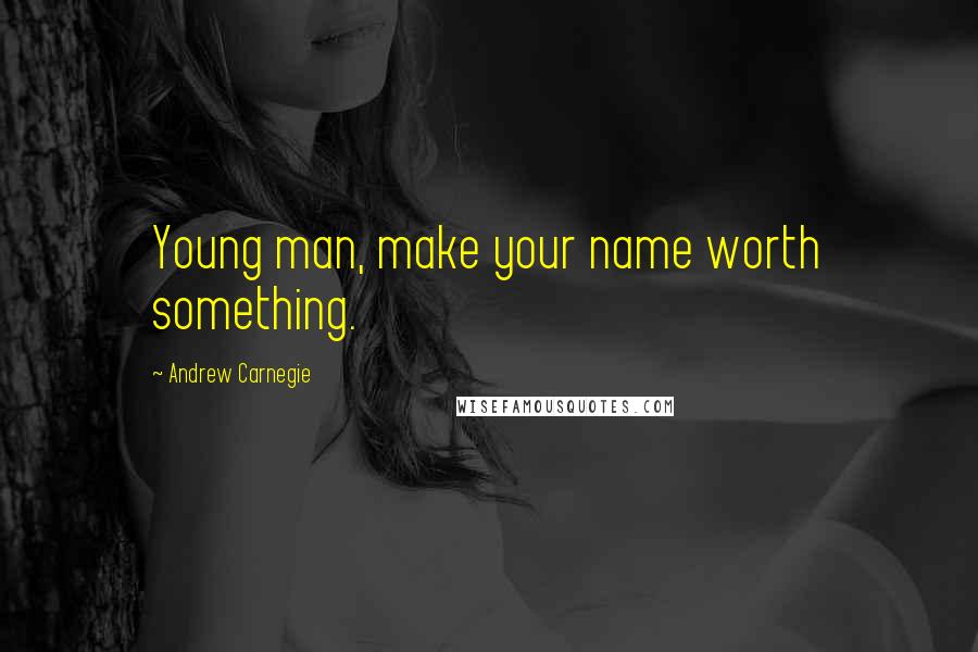 Andrew Carnegie quotes: Young man, make your name worth something.