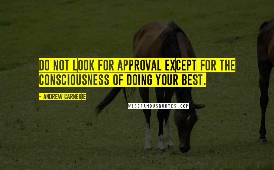 Andrew Carnegie quotes: Do not look for approval except for the consciousness of doing your best.