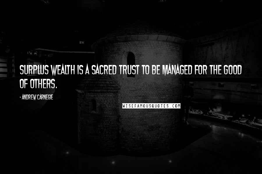 Andrew Carnegie quotes: Surplus wealth is a sacred trust to be managed for the good of others.
