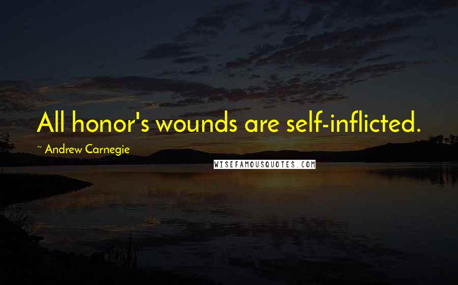 Andrew Carnegie quotes: All honor's wounds are self-inflicted.