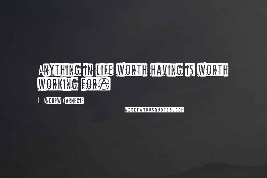 Andrew Carnegie quotes: Anything in life worth having is worth working for.