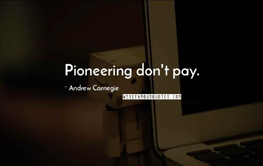 Andrew Carnegie quotes: Pioneering don't pay.