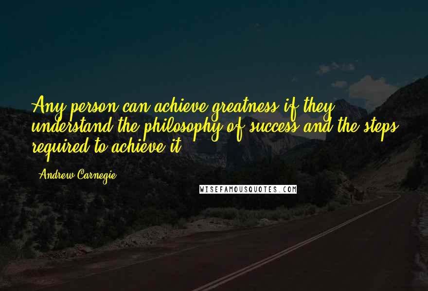 Andrew Carnegie quotes: Any person can achieve greatness if they understand the philosophy of success and the steps required to achieve it.