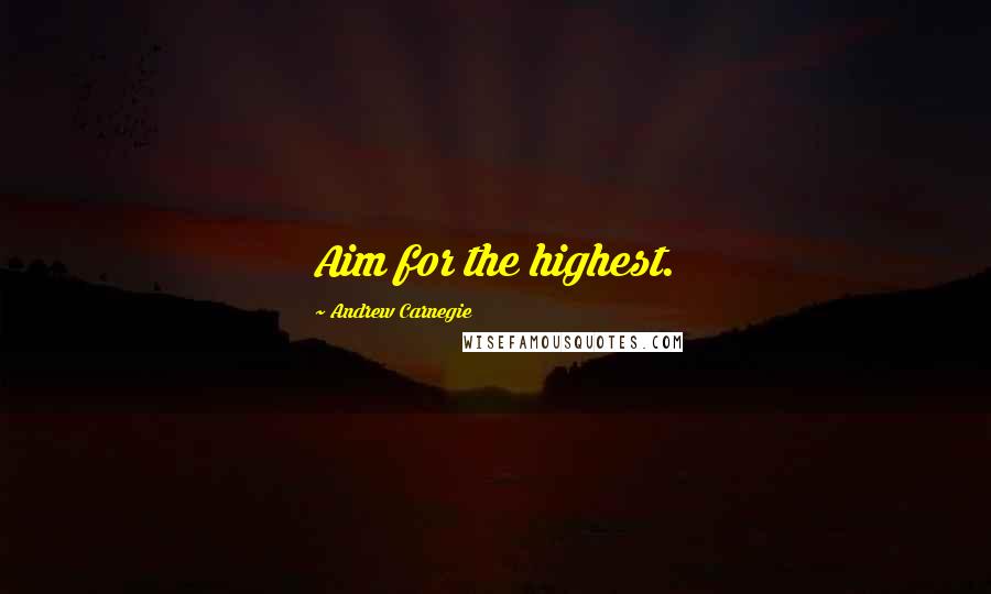 Andrew Carnegie quotes: Aim for the highest.