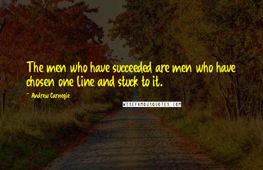 Andrew Carnegie quotes: The men who have succeeded are men who have chosen one line and stuck to it.