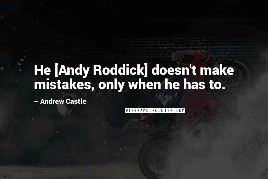 Andrew Castle quotes: He [Andy Roddick] doesn't make mistakes, only when he has to.