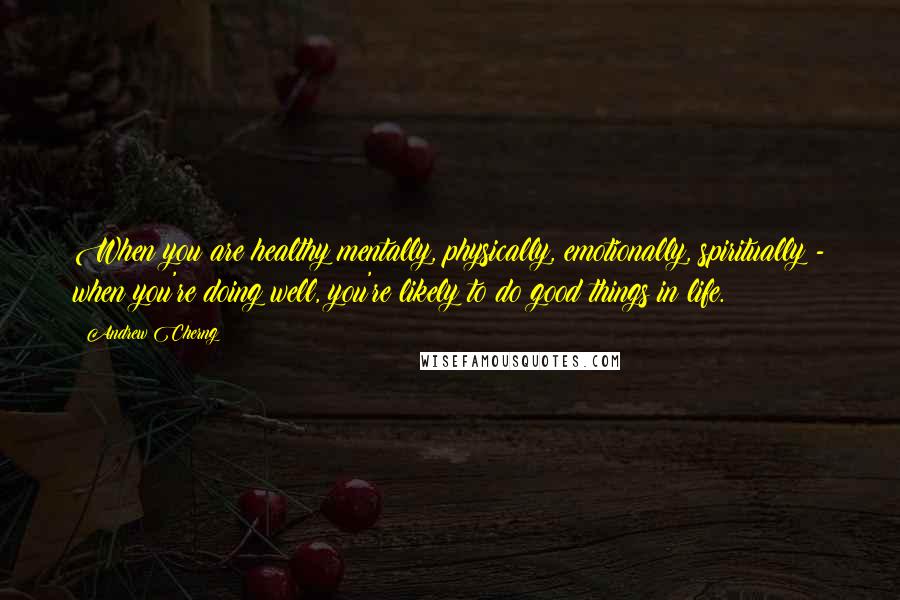 Andrew Cherng quotes: When you are healthy mentally, physically, emotionally, spiritually - when you're doing well, you're likely to do good things in life.