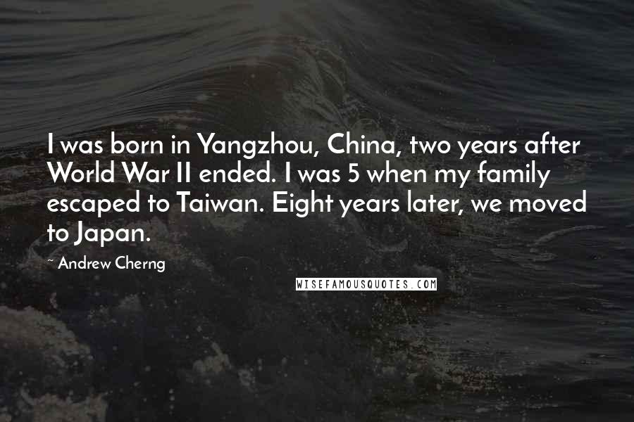 Andrew Cherng quotes: I was born in Yangzhou, China, two years after World War II ended. I was 5 when my family escaped to Taiwan. Eight years later, we moved to Japan.